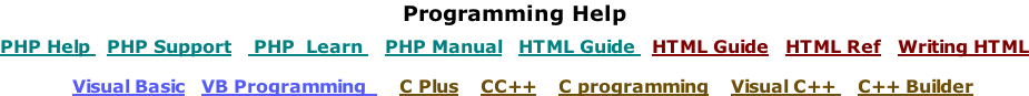 Programming Help  PHP Help   PHP Support    PHP  Learn    PHP Manual   HTML Guide   HTML Guide   HTML Ref   Writing HTML     Visual Basic   VB Programming      C Plus    CC++    C programming    Visual C++    C++ Builder